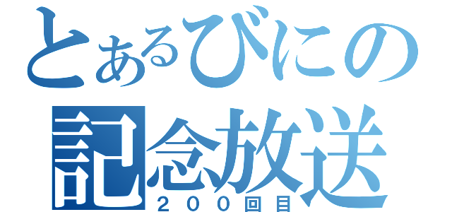 とあるびにの記念放送（２００回目）