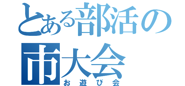 とある部活の市大会（お遊び会）