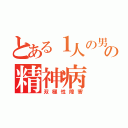 とある１人の男の精神病（双極性障害）