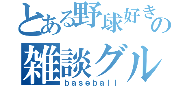 とある野球好きの雑談グループ（ｂａｓｅｂａｌｌ）