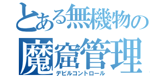 とある無機物の魔窟管理（デビルコントロール）