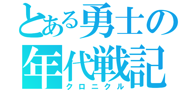 とある勇士の年代戦記（クロニクル）