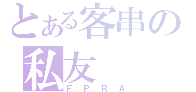 とある客串の私友（ＦＰＲＡ）