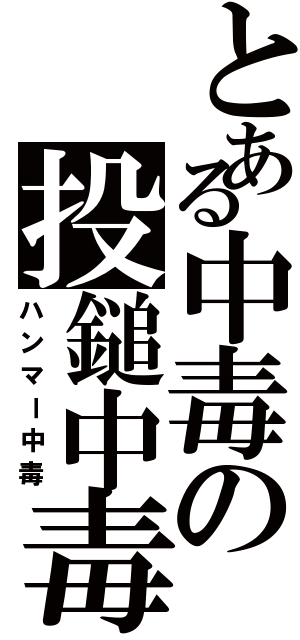 とある中毒の投鎚中毒（ハンマー中毒）