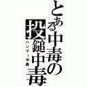 とある中毒の投鎚中毒（ハンマー中毒）