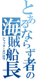 とあるならず者の海賊船長（ジャック・スパロウ）