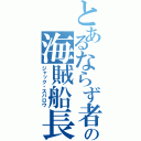 とあるならず者の海賊船長（ジャック・スパロウ）