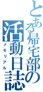 とある帰宅部の活動日誌（メモリアル）