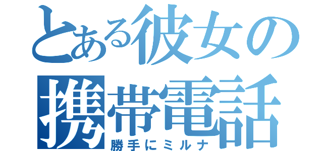 とある彼女の携帯電話（勝手にミルナ）