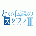 とある伝説のスタフィー　Ⅱ（　ヒトデ）