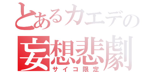 とあるカエデの妄想悲劇（サイコ限定）