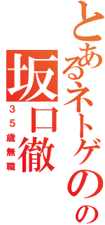 とあるネトゲの、の坂口徹（３５歳無職）