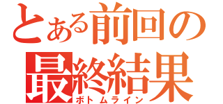 とある前回の最終結果（ボトムライン）