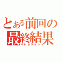 とある前回の最終結果（ボトムライン）