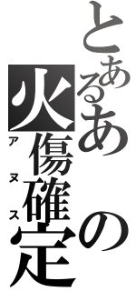 とあるあの火傷確定（アヌス）