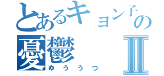 とあるキョン子の憂鬱Ⅱ（ゆううつ）