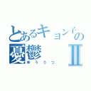 とあるキョン子の憂鬱Ⅱ（ゆううつ）