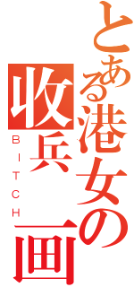 とある港女の收兵計画（ＢＩＴＣＨ）