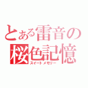 とある雷音の桜色記憶（スイートメモリー）