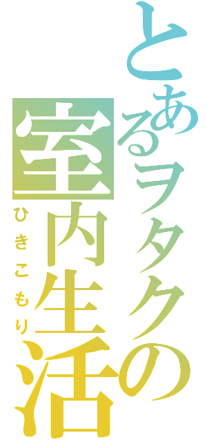 とあるヲタクの室内生活（ひきこもり）