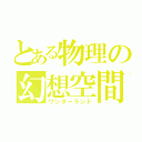 とある物理の幻想空間（ワンダーランド）