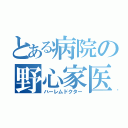 とある病院の野心家医師（ハーレムドクター）