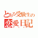 とある受験生の恋愛日記（アニメ）