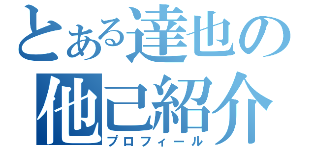 とある達也の他己紹介（プロフィール）