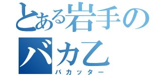 とある岩手のバカ乙（バカッター）