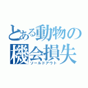 とある動物の機会損失（ソールドアウト）