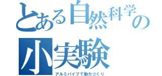 とある自然科学部の小実験（アルミパイプで動力づくり）