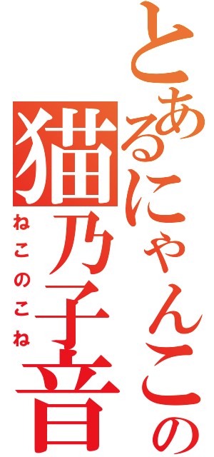 とあるにゃんこの猫乃子音（ねこのこね）