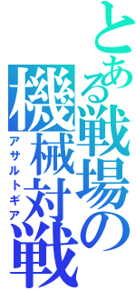 とある戦場の機械対戦（アサルトギア）