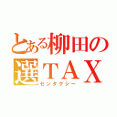 とある柳田の選ＴＡＸＩ（センタクシー）