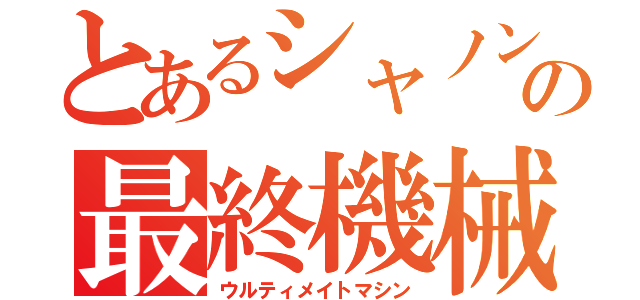 とあるシャノンの最終機械（ウルティメイトマシン）