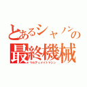 とあるシャノンの最終機械（ウルティメイトマシン）