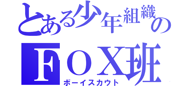 とある少年組織のＦＯＸ班（ボーイスカウト）