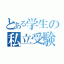 とある学生の私立受験（）