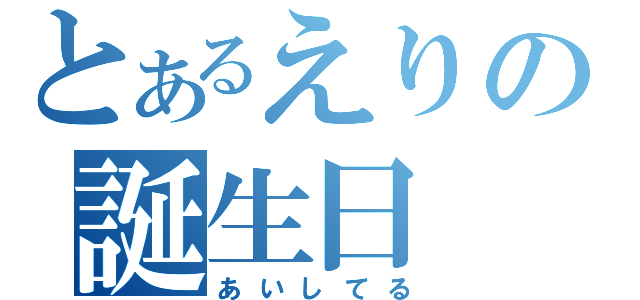 とあるえりの誕生日（あいしてる）