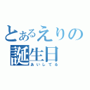 とあるえりの誕生日（あいしてる）