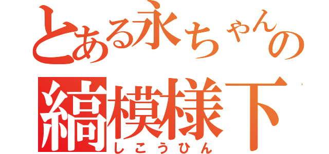 とある永ちゃんの縞模様下着（しこうひん）