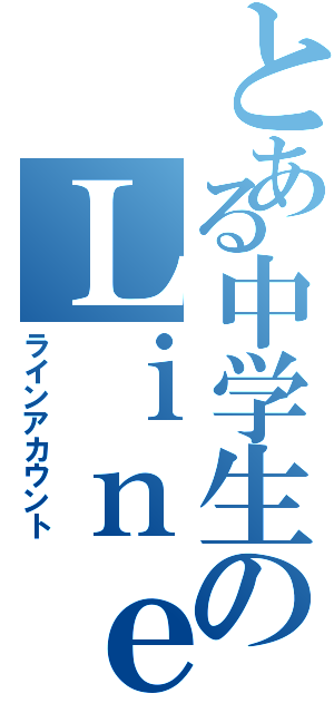 とある中学生のＬｉｎｅアカウント（ラインアカウント）