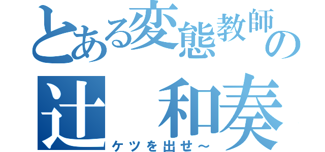 とある変態教師の辻 和奏（ケツを出せ～）