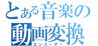 とある音楽の動画変換（エンコーダー）