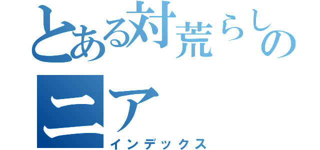 とある対荒らしのニア（インデックス）