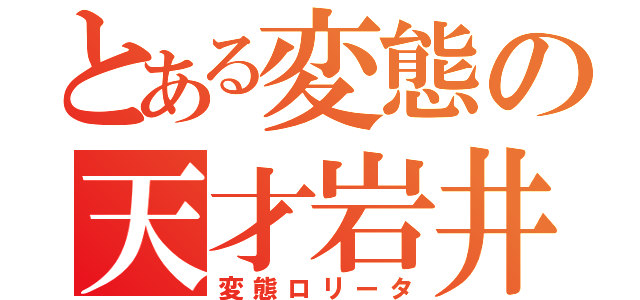 とある変態の天才岩井（変態ロリータ）