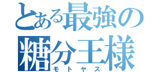 とある最強の糖分王様（モトヤス）