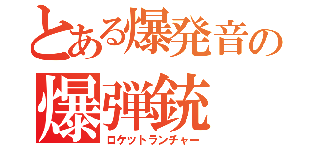 とある爆発音の爆弾銃（ロケットランチャー）