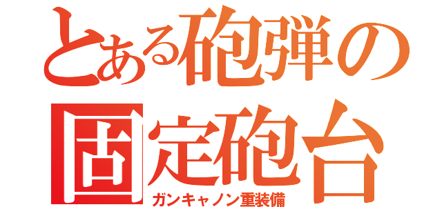 とある砲弾の固定砲台（ガンキャノン重装備）