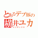 とあるデブ豚の横井ユカリ（インデックス）